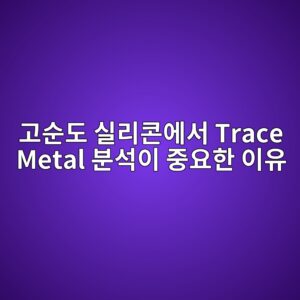 고순도 실리콘에서 Trace Metal 분석이 중요한 이유 2 eab3a0ec889ceb8f84 ec8ba4eba6acecbd98ec9790ec849c trace metal ebb684ec849dec9db4 eca491ec9a94ed959c ec9db4ec9ca0 1789454116