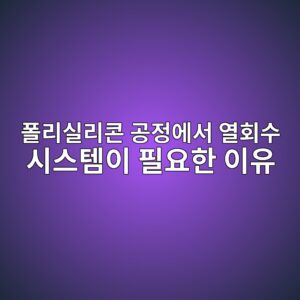 폴리실리콘 공정에서 열회수 시스템이 필요한 이유 3 ed8fb4eba6acec8ba4eba6acecbd98 eab3b5eca095ec9790ec849c ec97b4ed9a8cec8898 ec8b9cec8aa4ed859cec9db4 ed9584ec9a94ed959c ec9db4ec9ca0 1788946733