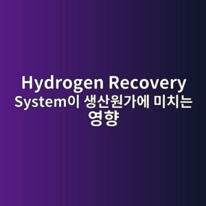 Hydrogen Recovery System이 생산원가에 미치는 영향 3 hydrogen recovery systemec9db4 ec839dec82b0ec9b90eab080ec9790 ebafb8ecb998eb8a94 ec9881ed96a5 1788786366